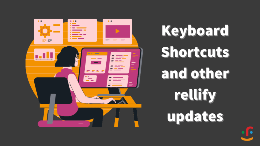 Keyboard Shortcuts and other rellify platform updates
